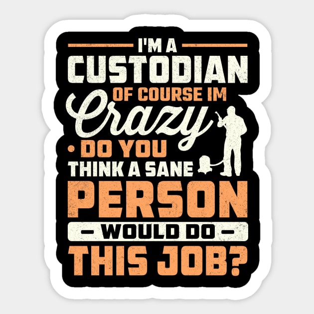 I'm a custodian of course im crazy do you think a sane person would do this job Sticker by TheDesignDepot
